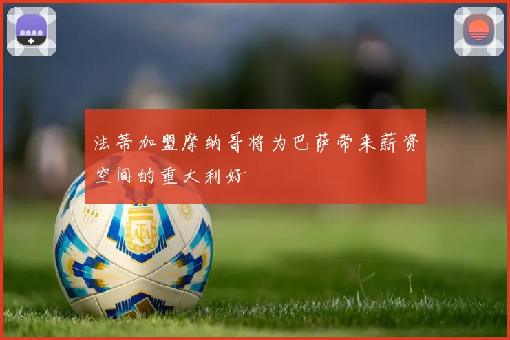 法蒂加盟摩纳哥将为巴萨带来薪资空间的重大利好
