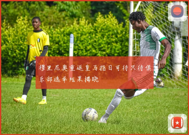 穆里尼奥重返皇马指日可待只待俱乐部选举结果揭晓