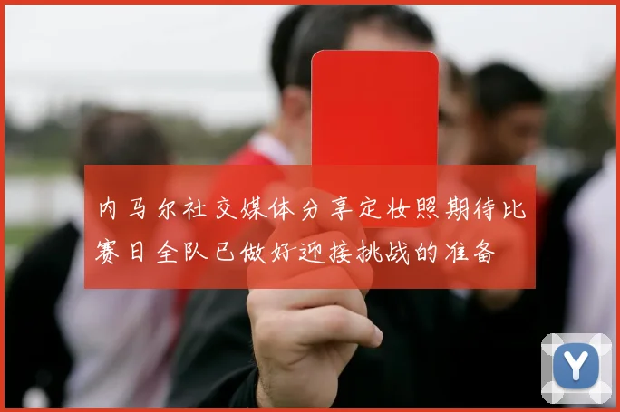 内马尔社交媒体分享定妆照期待比赛日全队已做好迎接挑战的准备