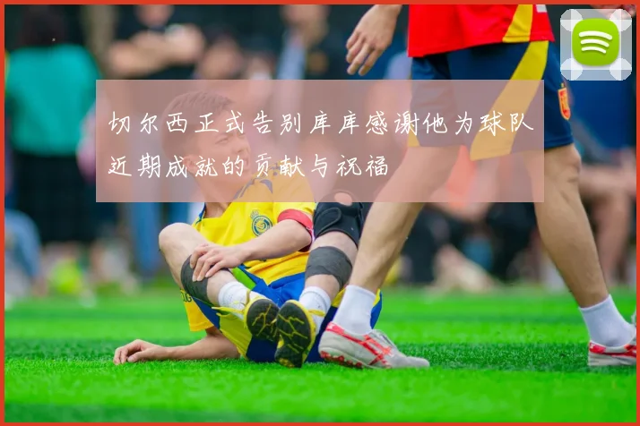 切尔西正式告别库库感谢他为球队近期成就的贡献与祝福