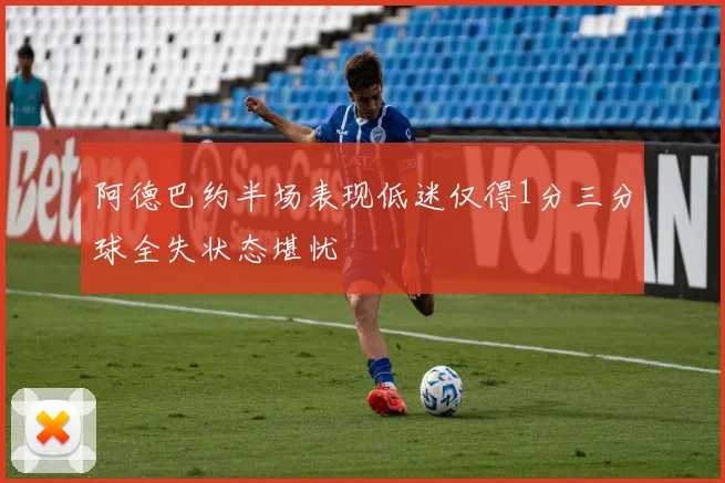 阿德巴约半场表现低迷仅得1分三分球全失状态堪忧