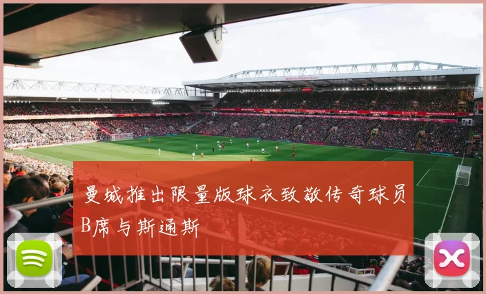 曼城推出限量版球衣致敬传奇球员B席与斯通斯