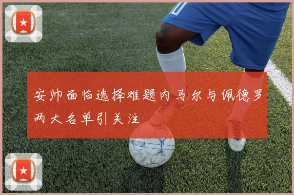 安帅面临选择难题内马尔与佩德罗两大名单引关注