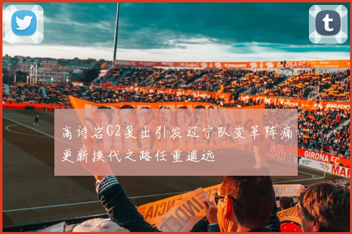 高诗岩G2复出引发辽宁队变革阵痛更新换代之路任重道远