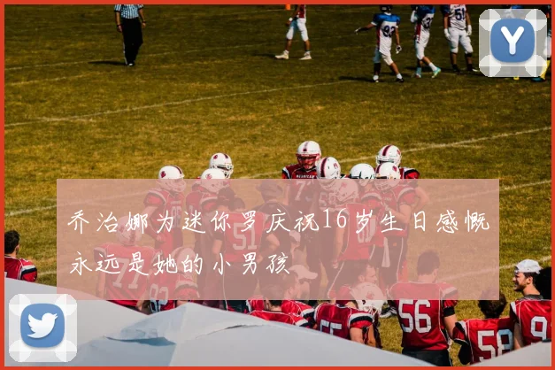 乔治娜为迷你罗庆祝16岁生日感慨永远是她的小男孩