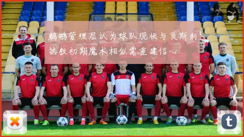 鹈鹕管理层认为球队现状与莫斯利执教初期魔术相似需重建信心