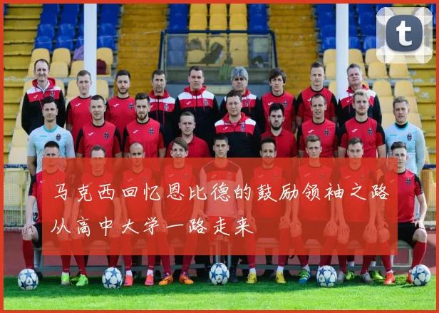 马克西回忆恩比德的鼓励领袖之路从高中大学一路走来