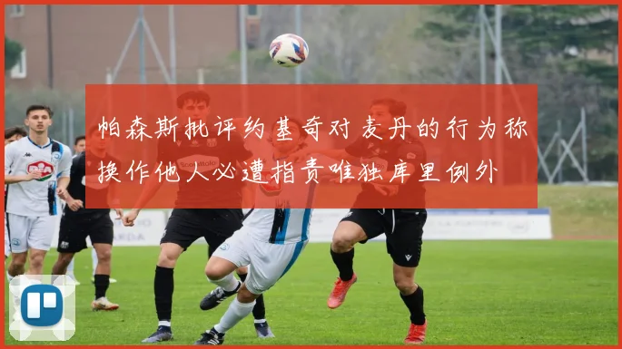 帕森斯批评约基奇对麦丹的行为称换作他人必遭指责唯独库里例外