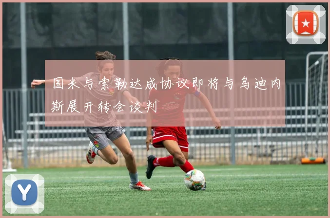 国米与索勒达成协议即将与乌迪内斯展开转会谈判