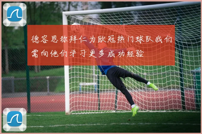 德容恩称拜仁为欧冠热门球队我们需向他们学习更多成功经验