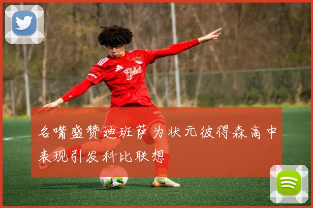 名嘴盛赞迪班萨为状元彼得森高中表现引发科比联想